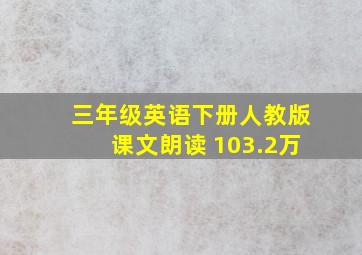 三年级英语下册人教版课文朗读 103.2万